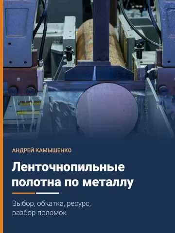 Обложка книги «Ленточнопильные полотна по металлу: выбор, обкатка, ресурс, разбор поломок»